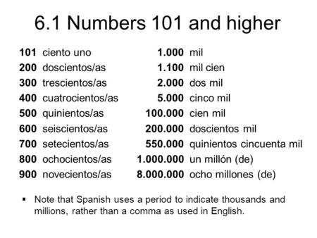 6.1 Numbers 101 and higher 101 ciento uno 200 doscientos/as 300 trescientos/as 400 cuatrocientos/as 500 quinientos/as 600 seiscientos/as 700 setecientos/as.