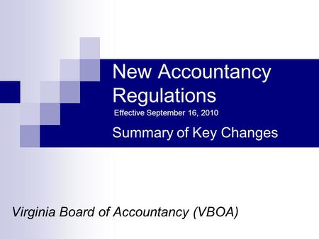 New Accountancy Regulations Virginia Board of Accountancy (VBOA) Summary of Key Changes Effective September 16, 2010.