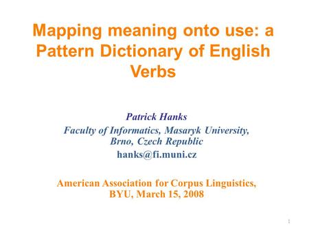 Mapping meaning onto use: a Pattern Dictionary of English Verbs Patrick Hanks Faculty of Informatics, Masaryk University, Brno, Czech Republic