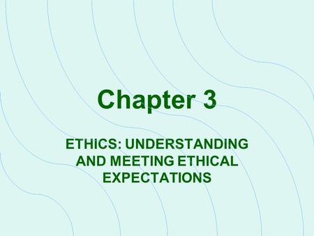 ETHICS: UNDERSTANDING AND MEETING ETHICAL EXPECTATIONS