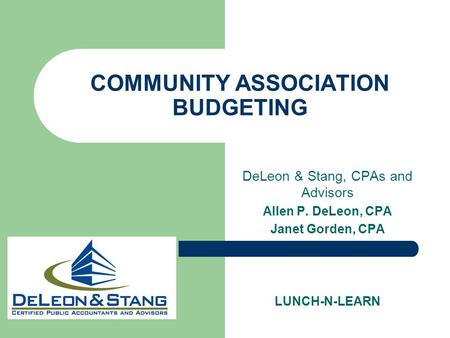 COMMUNITY ASSOCIATION BUDGETING DeLeon & Stang, CPAs and Advisors Allen P. DeLeon, CPA Janet Gorden, CPA LUNCH-N-LEARN.