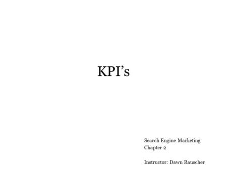 KPI’s Search Engine Marketing Chapter 2 Instructor: Dawn Rauscher.