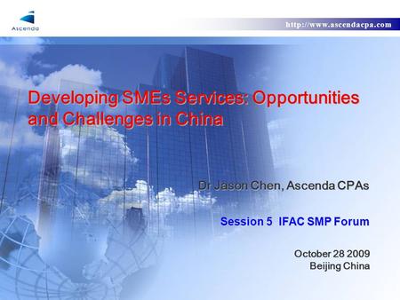 Developing SMEs Services: Opportunities and Challenges in China Dr Jason Chen, Ascenda CPAs Session 5 IFAC SMP Forum October.