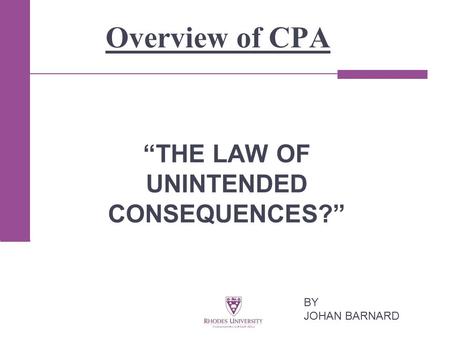 Overview of CPA “THE LAW OF UNINTENDED CONSEQUENCES?” BY JOHAN BARNARD.