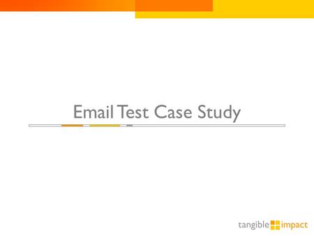 1 Email Test Case Study. Email Test Scenario  Chase Bank’s email acquisition program with AOL was delivering CPAs consistently well above target.  We.