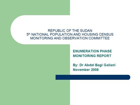 REPUBLIC OF THE SUDAN 5 th NATIONAL POPULATION AND HOUSING CENSUS MONITORING AND OBSERVATION COMMITTEE ENUMERATION PHASE MONITORING REPORT By: Dr Abdel.