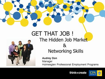 GET THAT JOB ! The Hidden Job Market & Networking Skills Audrey Don Manager Holmesglen Professional Employment Programs.