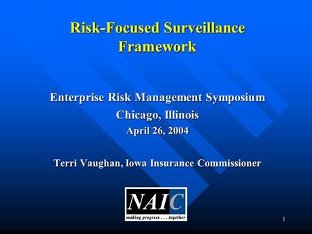 1 Risk-Focused Surveillance Framework Enterprise Risk Management Symposium Chicago, Illinois April 26, 2004 Terri Vaughan, Iowa Insurance Commissioner.