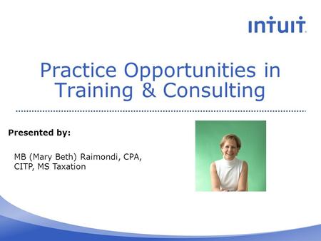 Practice Opportunities in Training & Consulting Presented by: MB (Mary Beth) Raimondi, CPA, CITP, MS Taxation.