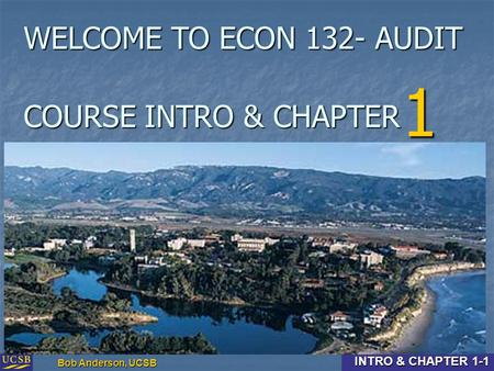 Intro & Chapter 1-1 Bob Anderson, UCSB INTRO & CHAPTER 1-1 COURSE INTRO & CHAPTER 1 WELCOME TO ECON 132- AUDIT.