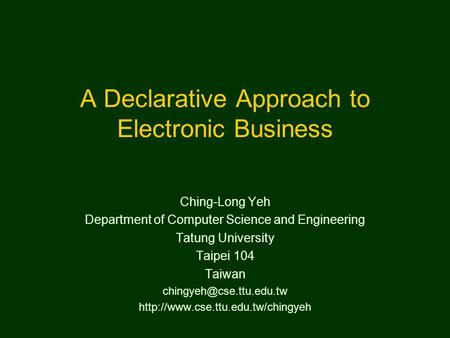 A Declarative Approach to Electronic Business Ching-Long Yeh Department of Computer Science and Engineering Tatung University Taipei 104 Taiwan