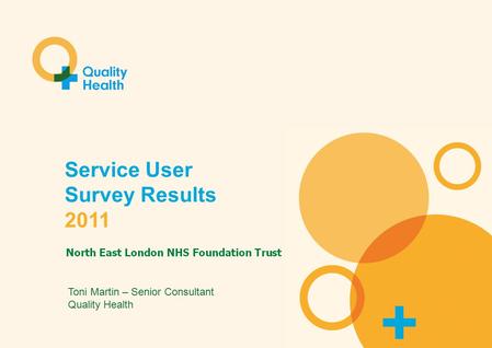 Service User Survey 2011 Service User Survey Results 2011 Toni Martin – Senior Consultant Quality Health.