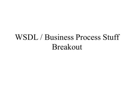 WSDL / Business Process Stuff Breakout. Outline “Service description” –WSDL next steps –WSDL issues Choreographing Web services.