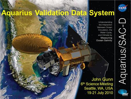 Aquarius Validation Data System John Gunn 6 th Science Meeting Seattle, WA, USA 19-21 July 2010.