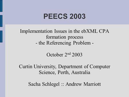 PEECS 2003 Implementation Issues in the ebXML CPA formation process - the Referencing Problem - October 2 nd 2003 Curtin University, Department of Computer.