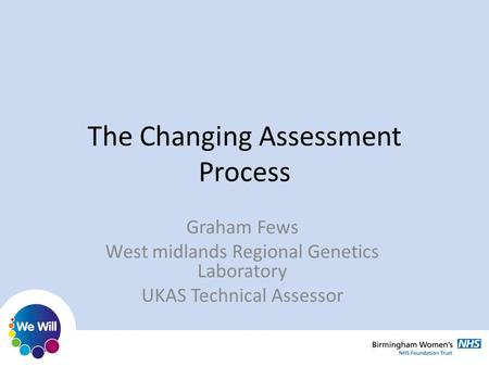 The Changing Assessment Process Graham Fews West midlands Regional Genetics Laboratory UKAS Technical Assessor.