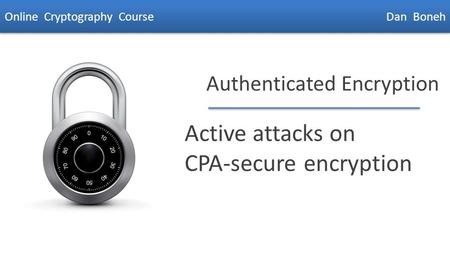 Dan Boneh Authenticated Encryption Active attacks on CPA-secure encryption Online Cryptography Course Dan Boneh.