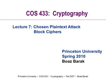 Princeton University COS 433 Cryptography Fall 2007 Boaz Barak COS 433: Cryptography Princeton University Spring 2010 Boaz Barak Lecture 7: Chosen Plaintext.