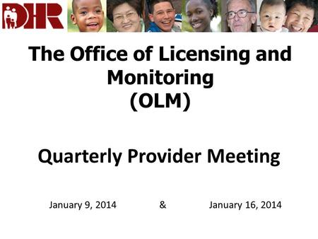 The Office of Licensing and Monitoring (OLM) Quarterly Provider Meeting January 9, 2014 & January 16, 2014.