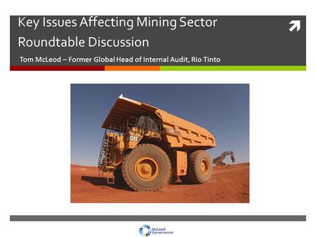  Key Issues Affecting Mining Sector Roundtable Discussion Tom McLeod – Former Global Head of Internal Audit, Rio Tinto.