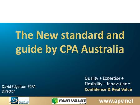 Www.apv.net David Edgerton FCPA Director Quality + Expertise + Flexibility + Innovation = Confidence & Real Value The New standard and guide by CPA Australia.