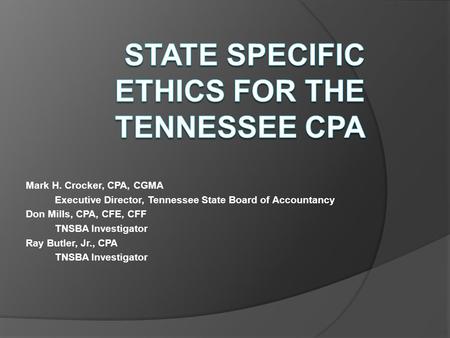 Mark H. Crocker, CPA, CGMA Executive Director, Tennessee State Board of Accountancy Don Mills, CPA, CFE, CFF TNSBA Investigator Ray Butler, Jr., CPA TNSBA.