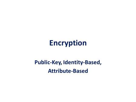 Encryption Public-Key, Identity-Based, Attribute-Based.