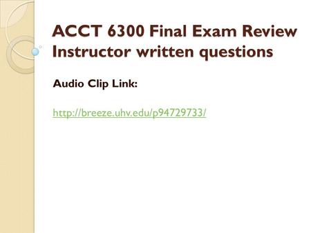 ACCT 6300 Final Exam Review Instructor written questions Audio Clip Link: