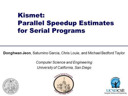 Kismet: Parallel Speedup Estimates for Serial Programs Donghwan Jeon, Saturnino Garcia, Chris Louie, and Michael Bedford Taylor Computer Science and Engineering.