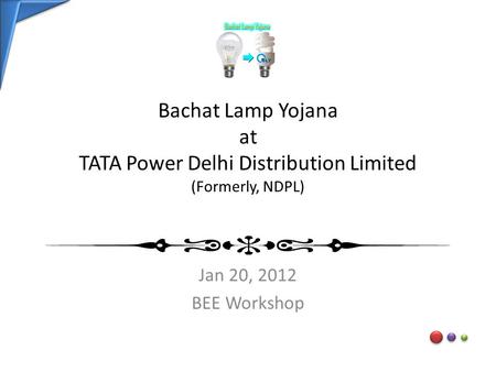 Bachat Lamp Yojana at TATA Power Delhi Distribution Limited (Formerly, NDPL) Jan 20, 2012 BEE Workshop.