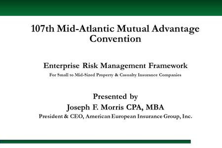 107th Mid-Atlantic Mutual Advantage Convention Enterprise Risk Management Framework For Small to Mid-Sized Property & Casualty Insurance Companies Presented.