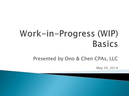 Presented by Ono & Chen CPAs, LLC May 29, 2014.  Full service CPA firm specializing in assisting clients that work with the WIP Schedule.  Over 95%
