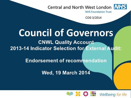 Council of Governors CNWL Quality Account 2013-14 Indicator Selection for External Audit: Endorsement of recommendation Wed, 19 March 2014 COG 3/2014.