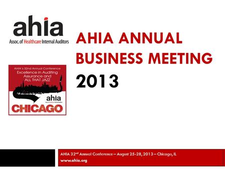AHIA ANNUAL BUSINESS MEETING 2013 AHIA 32 nd Annual Conference – August 25-28, 2013 – Chicago, IL www.ahia.org 1.