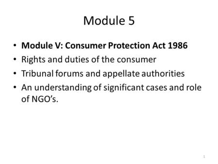 Module 5 Module V: Consumer Protection Act 1986 Rights and duties of the consumer Tribunal forums and appellate authorities An understanding of significant.