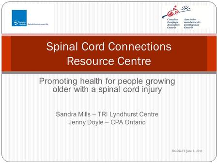 Promoting health for people growing older with a spinal cord injury Sandra Mills – TRI Lyndhurst Centre Jenny Doyle – CPA Ontario Spinal Cord Connections.