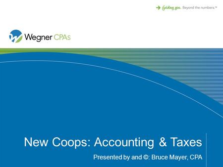 New Coops: Accounting & Taxes Presented by and ©: Bruce Mayer, CPA.