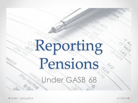Reporting Pensions Under GASB 68 KASBO - Spring 2014 6/7/2014.