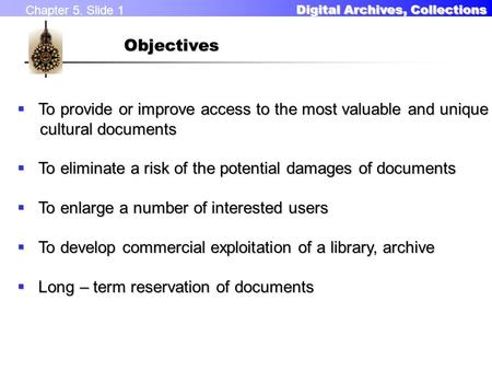 Chapter 5. Slide 1 Digital Archives, Collections Digital Archives, CollectionsObjectives  To provide or improve access to the most valuable and unique.