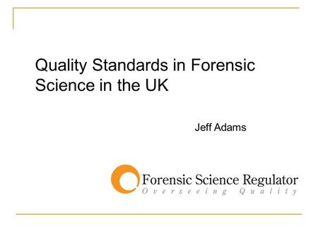 Quality Standards in Forensic Science in the UK Jeff Adams.