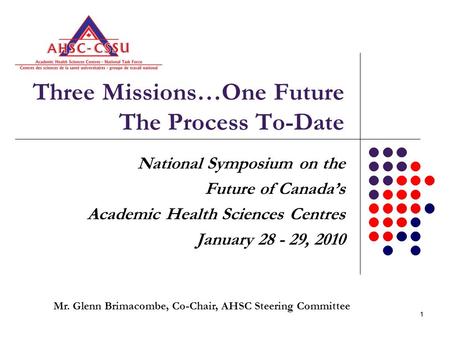 11 Three Missions…One Future The Process To-Date National Symposium on the Future of Canada’s Academic Health Sciences Centres January 28 - 29, 2010 Mr.