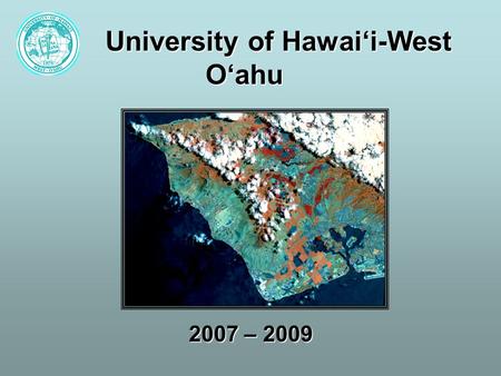 University of Hawai‘i-West O‘ahu 2007 – 2009. UH West O`ahu: Expanding Mission Transforming from small liberal arts campus into a regional comprehensive.
