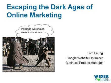 1 Tom Leung Google Website Optimizer Business Product Manager Escaping the Dark Ages of Online Marketing Perhaps we should wear more armor…