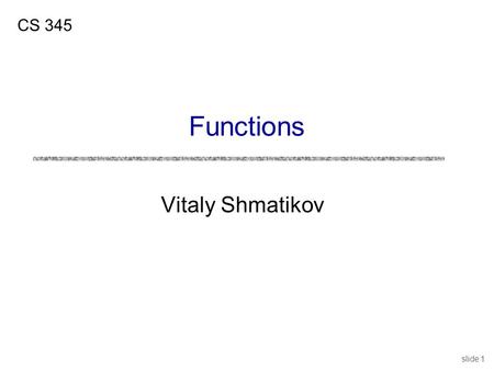 Slide 1 Vitaly Shmatikov CS 345 Functions. slide 2 Reading Assignment uMitchell, Chapter 7 uC Reference Manual, Chapters 4 and 9.
