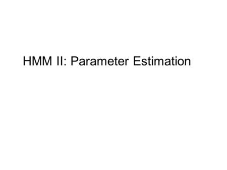 HMM II: Parameter Estimation. Reminder: Hidden Markov Model Markov Chain transition probabilities: p(S i+1 = t|S i = s) = a st Emission probabilities: