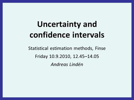 Uncertainty and confidence intervals Statistical estimation methods, Finse Friday 10.9.2010, 12.45–14.05 Andreas Lindén.