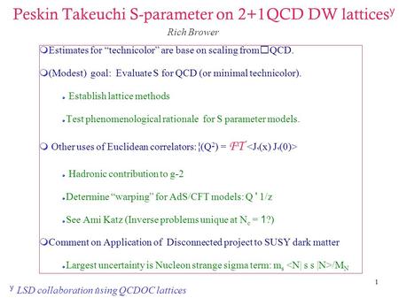 1 Peskin Takeuchi S-parameter on 2+1QCD DW lattices y  Estimates for “technicolor” are base on scaling fromQCD.  (Modest) goal: Evaluate S for QCD (or.