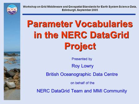Parameter Vocabularies in the NERC DataGrid Project Presented by Roy Lowry Roy Lowry British Oceanographic Data Centre on behalf of the on behalf of the.