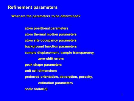 1 Refinement parameters What are the parameters to be determined? atom positional parameters atom thermal motion parameters atom site occupancy parameters.