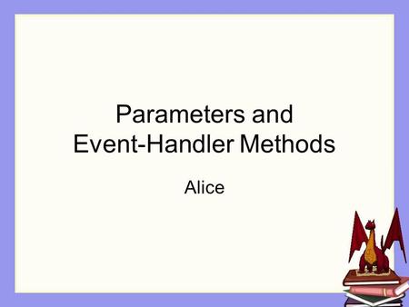 Parameters and Event-Handler Methods Alice. Mouse input Interactive programs often allow the user to use a mouse to click buttons in a windows-based interface.
